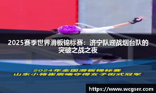 2025赛季世界滑板锦标赛：济宁队迎战烟台队的突破之战之夜