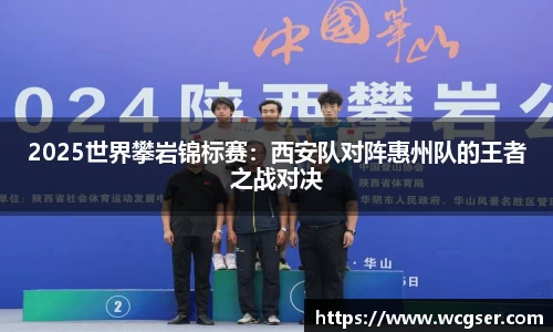 2025世界攀岩锦标赛：西安队对阵惠州队的王者之战对决