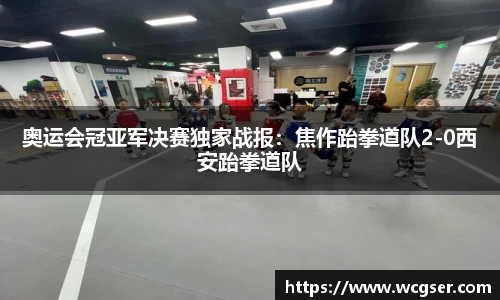 奥运会冠亚军决赛独家战报：焦作跆拳道队2-0西安跆拳道队