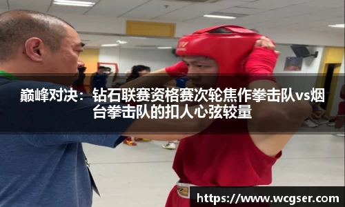 巅峰对决：钻石联赛资格赛次轮焦作拳击队vs烟台拳击队的扣人心弦较量