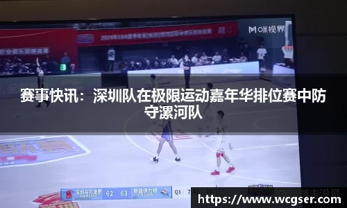 赛事快讯：深圳队在极限运动嘉年华排位赛中防守漯河队
