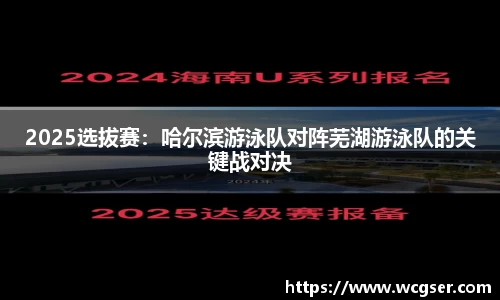 2025选拔赛：哈尔滨游泳队对阵芜湖游泳队的关键战对决