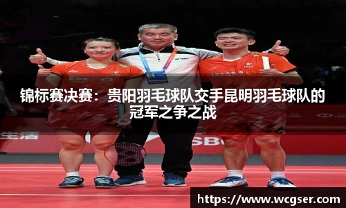 锦标赛决赛：贵阳羽毛球队交手昆明羽毛球队的冠军之争之战