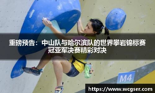 重磅预告：中山队与哈尔滨队的世界攀岩锦标赛冠亚军决赛精彩对决