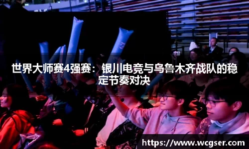 世界大师赛4强赛：银川电竞与乌鲁木齐战队的稳定节奏对决