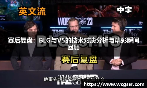 赛后复盘：BLG与V5的技术对决分析与精彩瞬间回顾