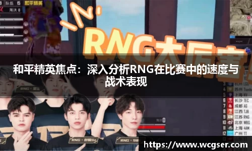和平精英焦点：深入分析RNG在比赛中的速度与战术表现