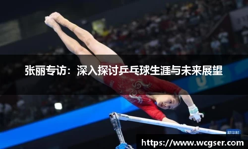 张丽专访：深入探讨乒乓球生涯与未来展望
