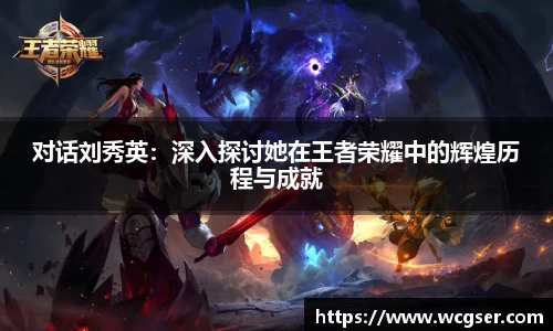 对话刘秀英：深入探讨她在王者荣耀中的辉煌历程与成就