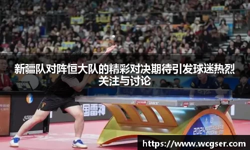 新疆队对阵恒大队的精彩对决期待引发球迷热烈关注与讨论