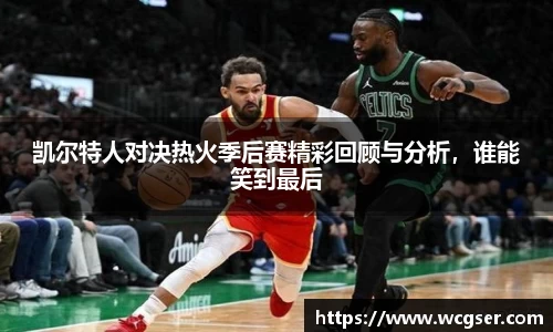 凯尔特人对决热火季后赛精彩回顾与分析，谁能笑到最后