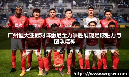 广州恒大亚冠对阵悉尼全力争胜展现足球魅力与团队精神